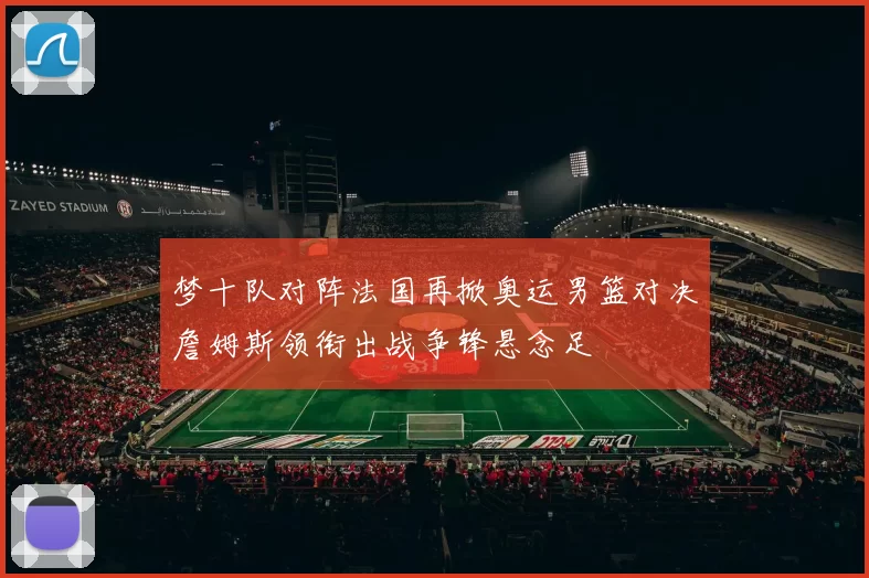 梦十队对阵法国再掀奥运男篮对决詹姆斯领衔出战争锋悬念足