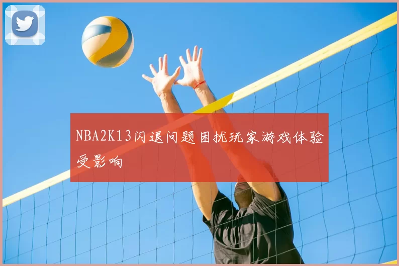 NBA2K13闪退问题困扰玩家游戏体验受影响