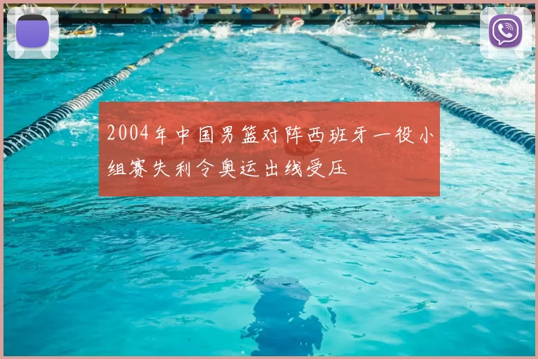 2004年中国男篮对阵西班牙一役小组赛失利令奥运出线受压