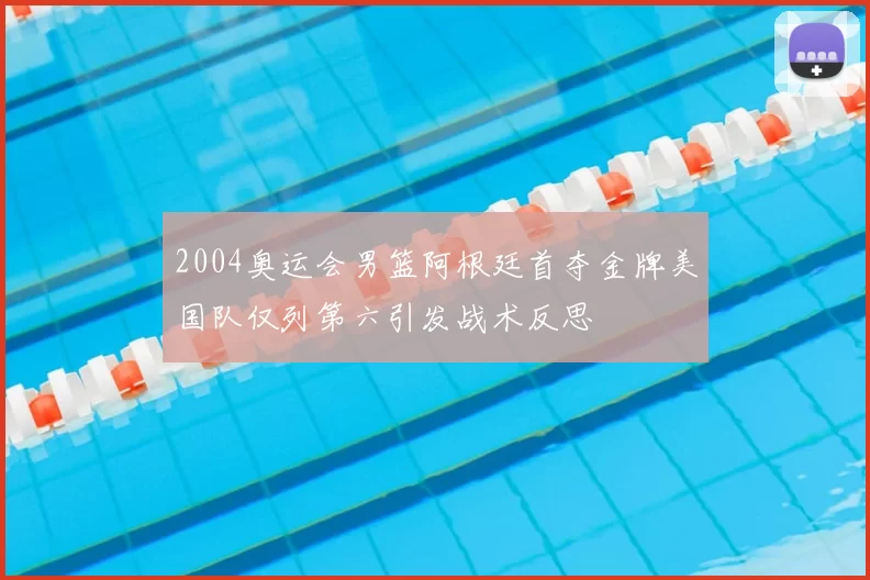 2004奥运会男篮阿根廷首夺金牌美国队仅列第六引发战术反思