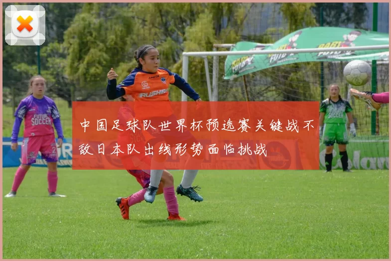 中国足球队世界杯预选赛关键战不敌日本队出线形势面临挑战