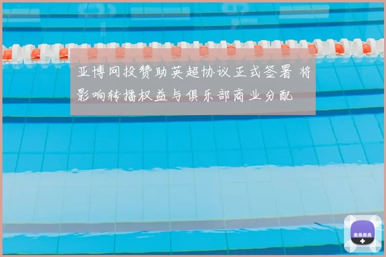 亚博网投赞助英超协议正式签署 将影响转播权益与俱乐部商业分配