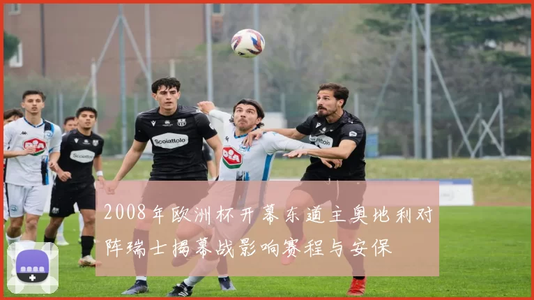 2008年欧洲杯开幕东道主奥地利对阵瑞士揭幕战影响赛程与安保