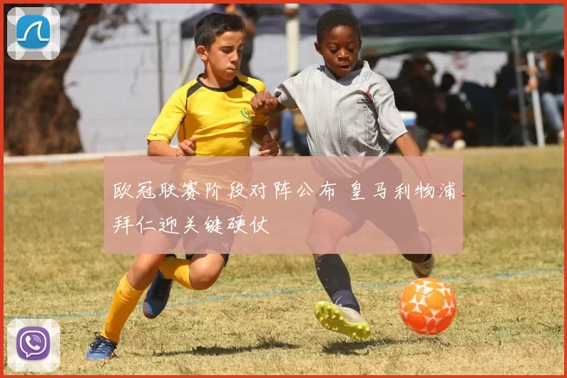 欧冠联赛阶段对阵公布 皇马利物浦拜仁迎关键硬仗