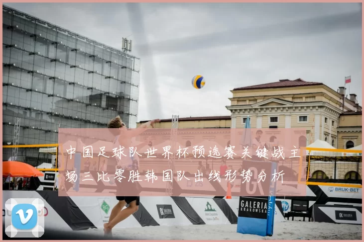 中国足球队世界杯预选赛关键战主场三比零胜韩国队出线形势分析