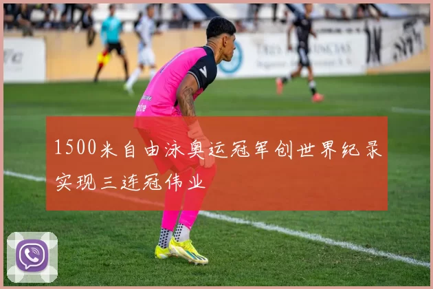 1500米自由泳奥运冠军创世界纪录实现三连冠伟业