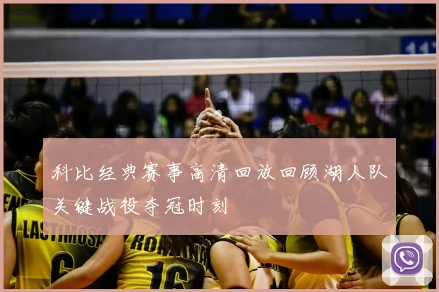 科比经典赛事高清回放回顾湖人队关键战役夺冠时刻