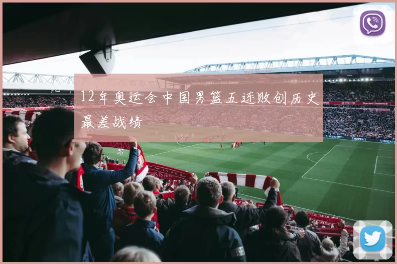 12年奥运会中国男篮五连败创历史最差战绩