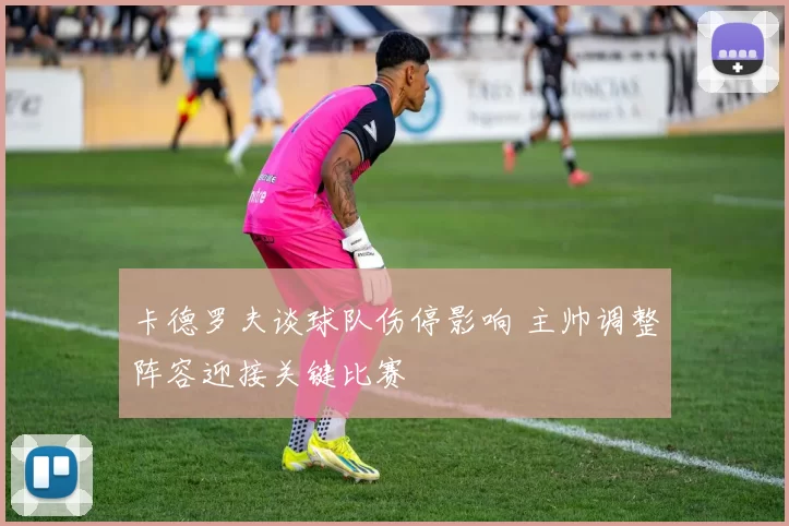 卡德罗夫谈球队伤停影响 主帅调整阵容迎接关键比赛