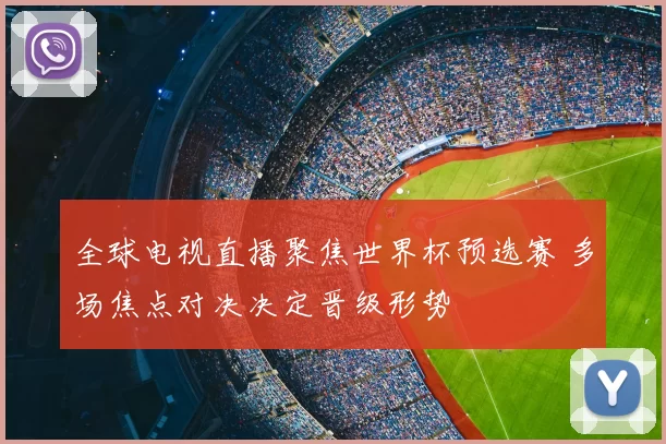 全球电视直播聚焦世界杯预选赛 多场焦点对决决定晋级形势