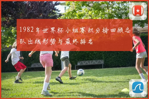 1982年世界杯小组赛积分榜回顾各队出线形势与最终排名