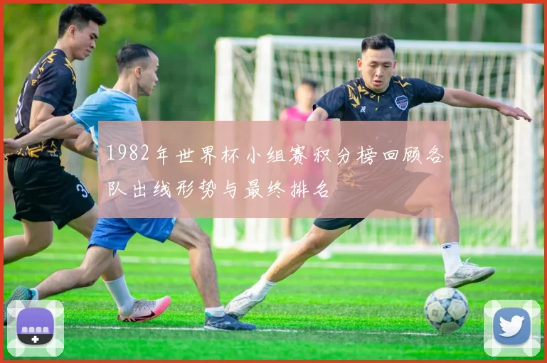 1982年世界杯小组赛积分榜回顾各队出线形势与最终排名