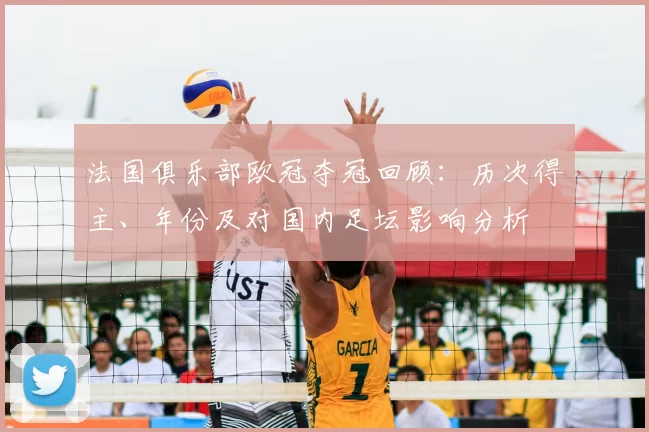 法国俱乐部欧冠夺冠回顾:历次得主、年份及对国内足坛影响分析