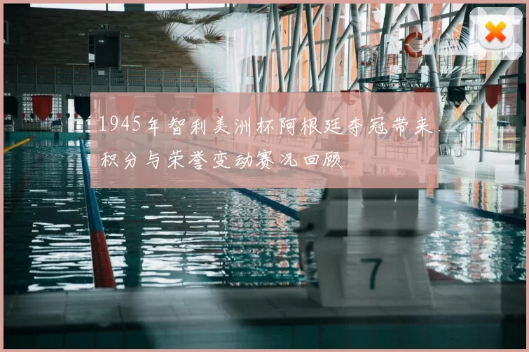 1945年智利美洲杯阿根廷夺冠带来积分与荣誉变动赛况回顾