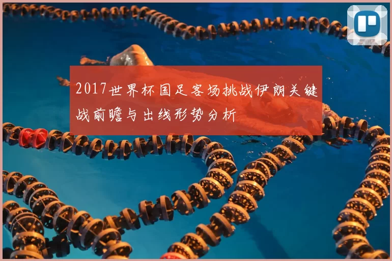 2017世界杯国足客场挑战伊朗关键战前瞻与出线形势分析