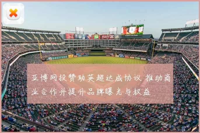 亚博网投赞助英超达成协议 推动商业合作并提升品牌曝光与权益