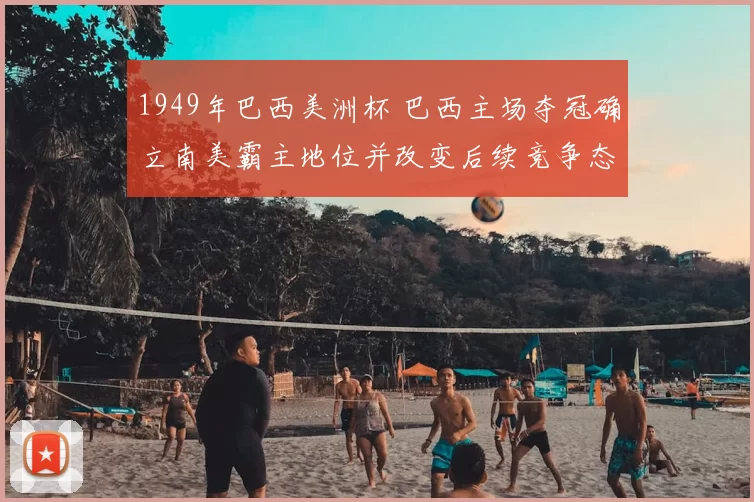 1949年巴西美洲杯 巴西主场夺冠确立南美霸主地位并改变后续竞争态势