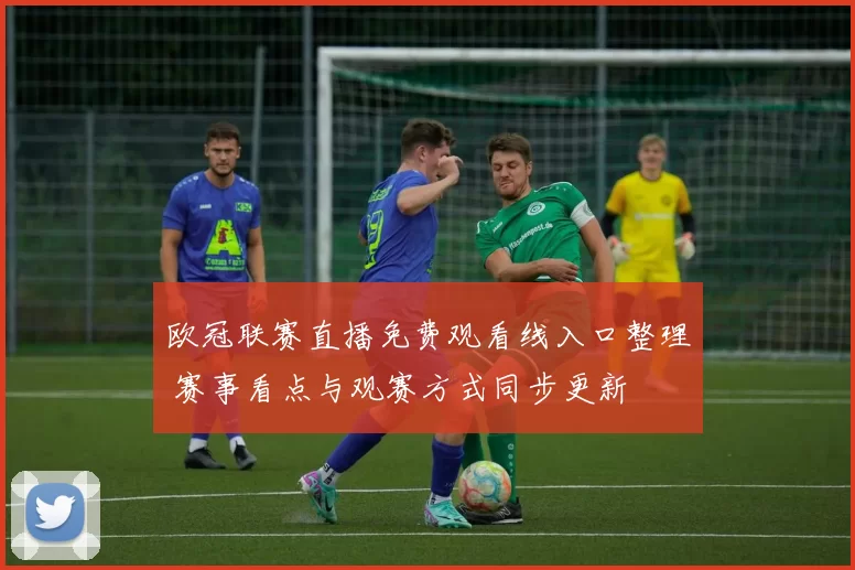 欧冠联赛直播免费观看线入口整理 赛事看点与观赛方式同步更新