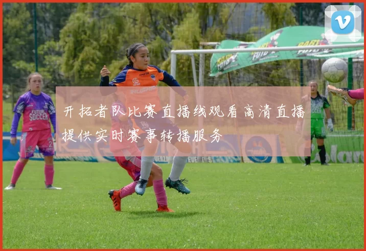 开拓者队比赛直播线观看高清直播提供实时赛事转播服务