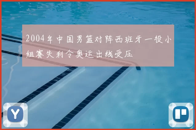 2004年中国男篮对阵西班牙一役小组赛失利令奥运出线受压