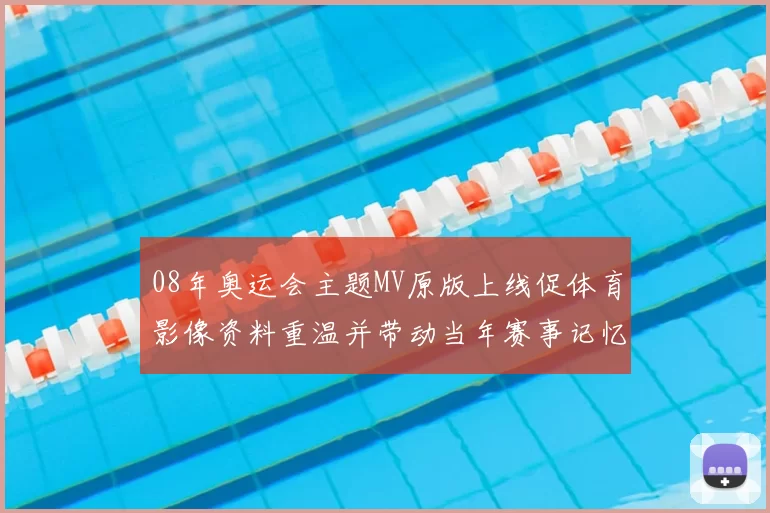 08年奥运会主题MV原版上线促体育影像资料重温并带动当年赛事记忆