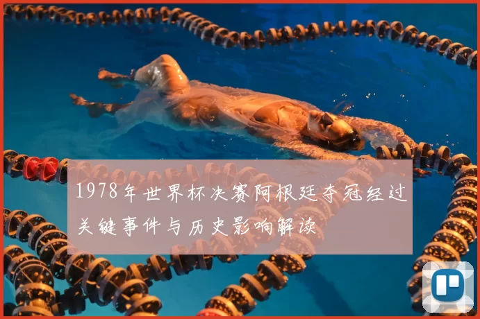 1978年世界杯决赛阿根廷夺冠经过关键事件与历史影响解读