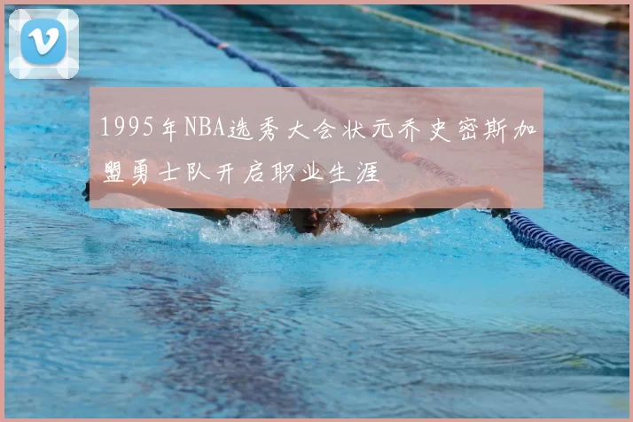 1995年NBA选秀大会状元乔史密斯加盟勇士队开启职业生涯