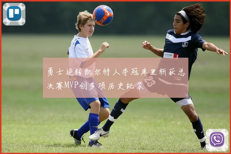 勇士逆转凯尔特人夺冠库里斩获总决赛MVP创多项历史纪录