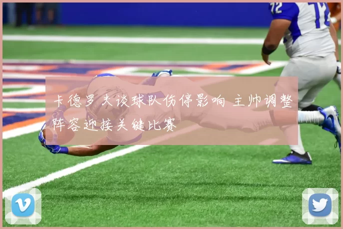 卡德罗夫谈球队伤停影响 主帅调整阵容迎接关键比赛