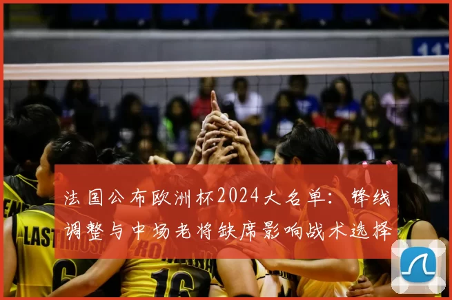 法国公布欧洲杯2024大名单:锋线调整与中场老将缺席影响战术选择