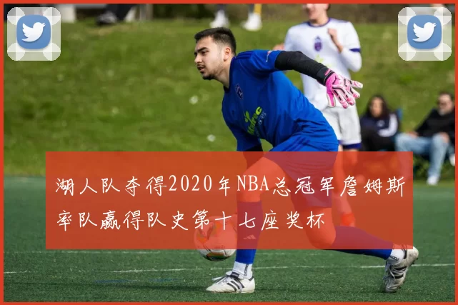 湖人队夺得2020年NBA总冠军詹姆斯率队赢得队史第十七座奖杯