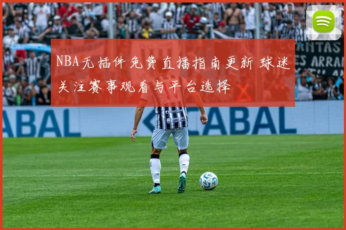 NBA无插件免费直播指南更新 球迷关注赛事观看与平台选择