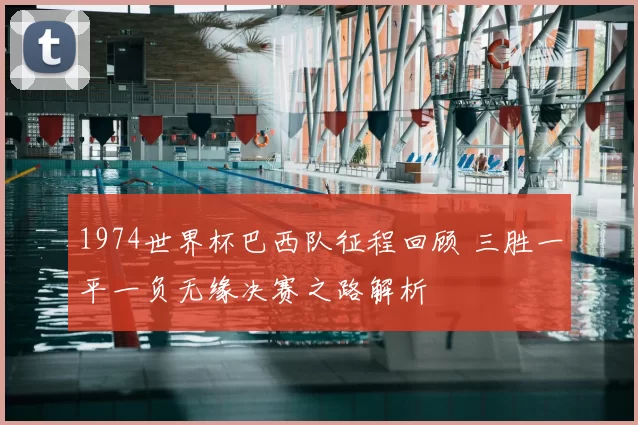 1974世界杯巴西队征程回顾 三胜一平一负无缘决赛之路解析