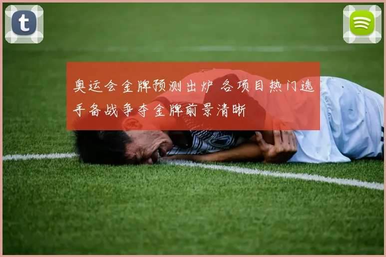 奥运会金牌预测出炉 各项目热门选手备战争夺金牌前景清晰