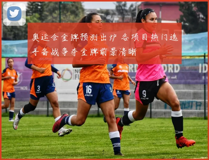 奥运会金牌预测出炉 各项目热门选手备战争夺金牌前景清晰
