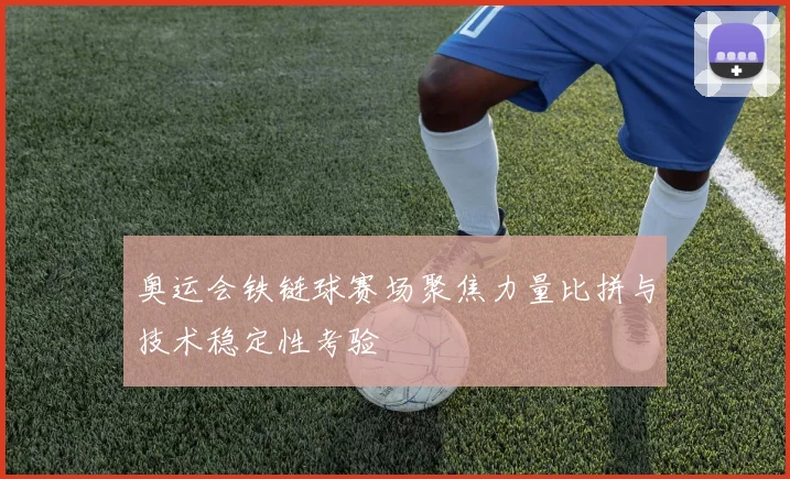 奥运会铁链球赛场聚焦力量比拼与技术稳定性考验