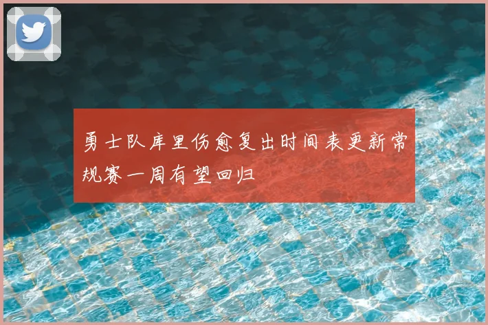 勇士队库里伤愈复出时间表更新常规赛一周有望回归