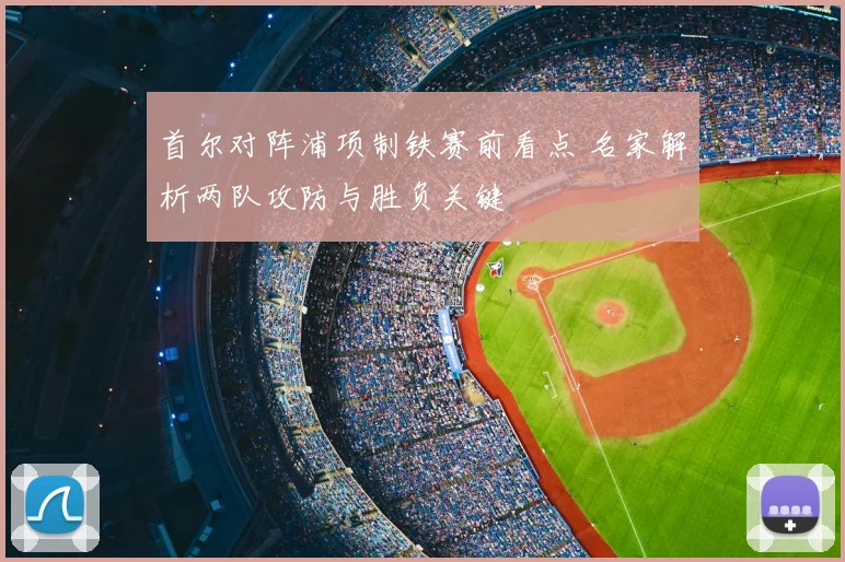 首尔对阵浦项制铁赛前看点 名家解析两队攻防与胜负关键