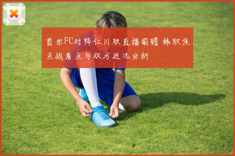 首尔FC对阵仁川联直播前瞻 韩职焦点战看点与双方近况分析