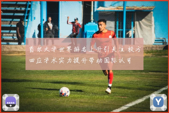 首尔大学世界排名上升引关注 校方回应学术实力提升带动国际认可