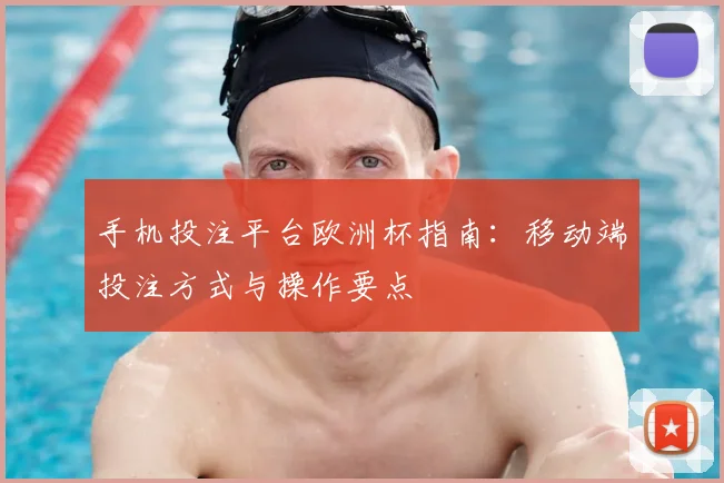 手机投注平台欧洲杯指南：移动端投注方式与操作要点