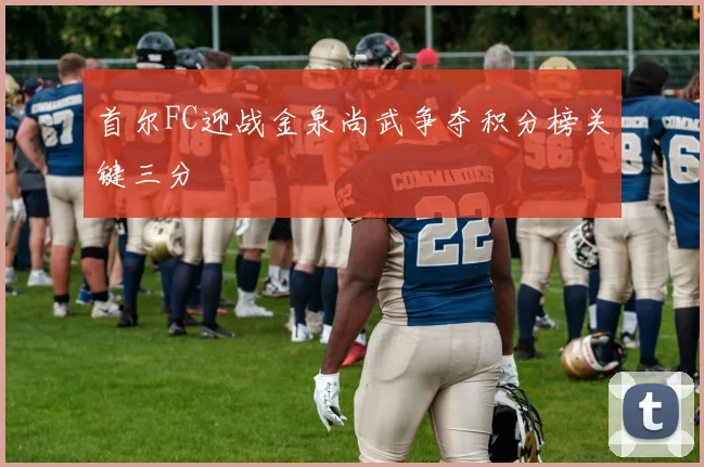 首尔FC迎战金泉尚武争夺积分榜关键三分