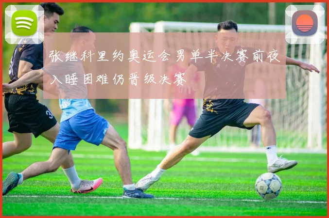 张继科里约奥运会男单半决赛前夜入睡困难仍晋级决赛