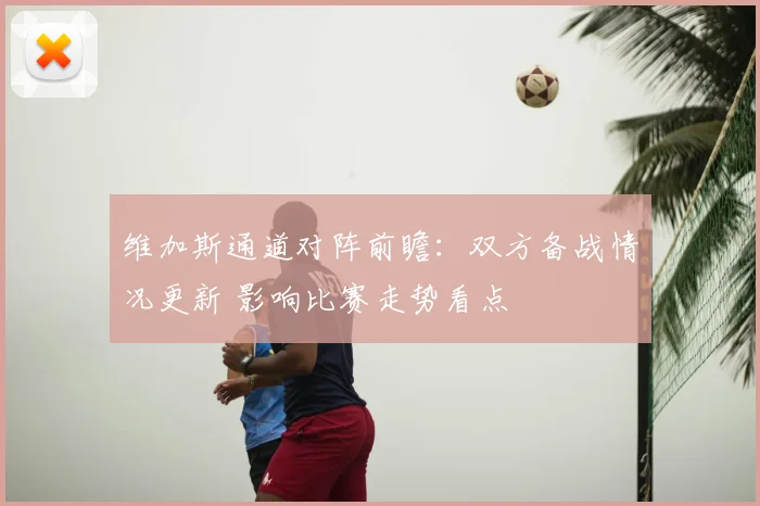 维加斯通道对阵前瞻：双方备战情况更新 影响比赛走势看点