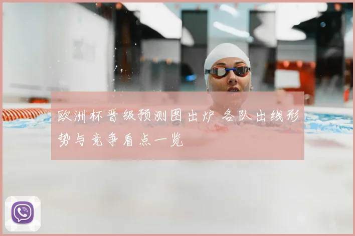欧洲杯晋级预测图出炉 各队出线形势与竞争看点一览